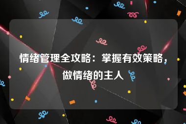 情绪管理全攻略：掌握有效策略，做情绪的主人