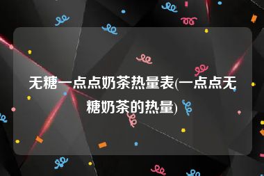 无糖一点点奶茶热量表(一点点无糖奶茶的热量)