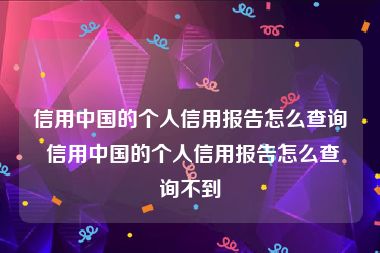 信用中国的个人信用报告怎么查询 信用中国的个人信用报告怎么查询不到