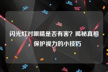 闪光灯对眼睛是否有害？揭秘真相，保护视力的小技巧