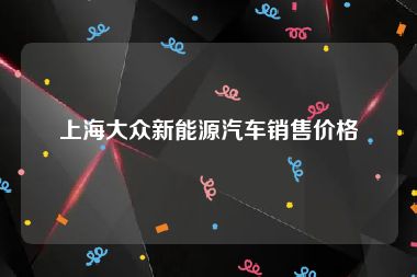 上海大众新能源汽车销售价格