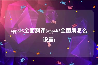 oppok5全面测评(oppok5全面屏怎么设置)