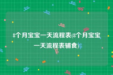 8个月宝宝一天流程表(8个月宝宝一天流程表辅食)