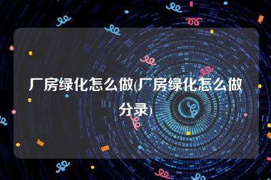 厂房绿化怎么做(厂房绿化怎么做分录)