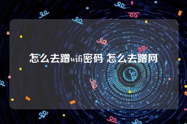 怎么去蹭wifi密码 怎么去蹭网