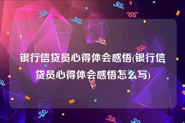 银行信贷员心得体会感悟(银行信贷员心得体会感悟怎么写)