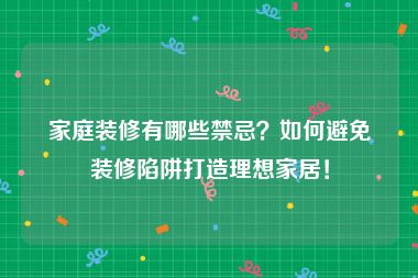 家庭装修有哪些禁忌？如何避免装修陷阱打造理想家居！