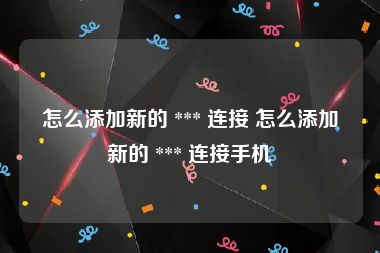 怎么添加新的 *** 连接 怎么添加新的 *** 连接手机