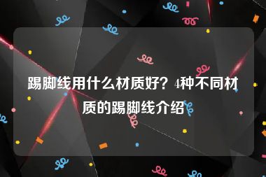 踢脚线用什么材质好？4种不同材质的踢脚线介绍