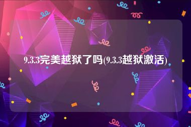 9.3.3完美越狱了吗(9.3.3越狱激活)