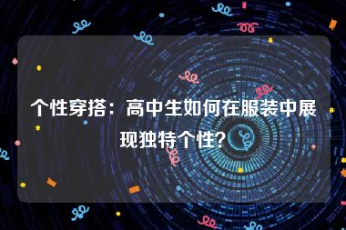 个性穿搭：高中生如何在服装中展现独特个性？