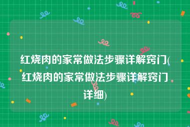 红烧肉的家常做法步骤详解窍门(红烧肉的家常做法步骤详解窍门详细)