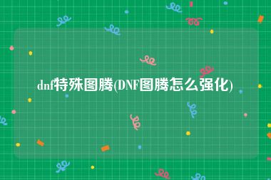 dnf特殊图腾(DNF图腾怎么强化)