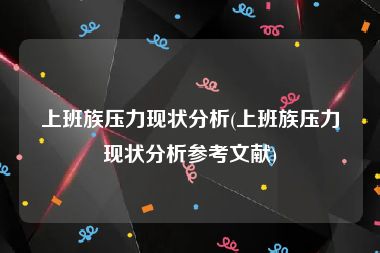 上班族压力现状分析(上班族压力现状分析参考文献)