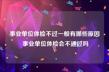 事业单位体检不过一般有哪些原因 事业单位体检会不通过吗