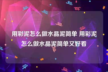 用彩泥怎么做水晶泥简单 用彩泥怎么做水晶泥简单又好看