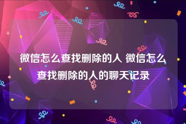 微信怎么查找删除的人 微信怎么查找删除的人的聊天记录