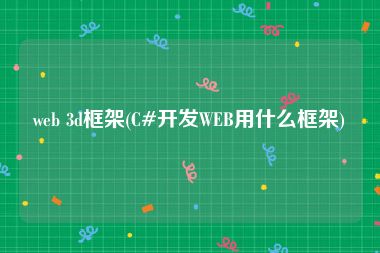 web 3d框架(C#开发WEB用什么框架)