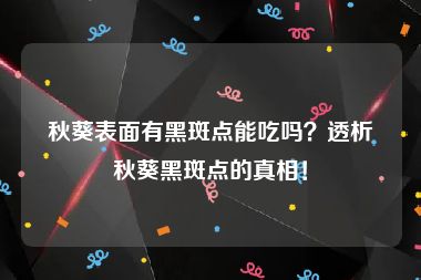 秋葵表面有黑斑点能吃吗？透析秋葵黑斑点的真相！