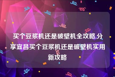 买个豆浆机还是破壁机全攻略,分享宜昌买个豆浆机还是破壁机实用新攻略