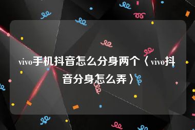 vivo手机抖音怎么分身两个〈vivo抖音分身怎么弄〉