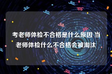 考老师体检不合格是什么原因 当老师体检什么不合格会被淘汰