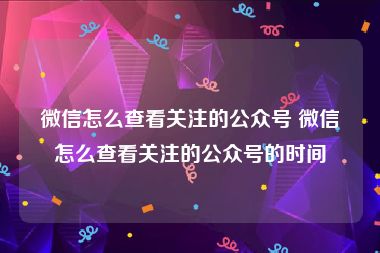 微信怎么查看关注的公众号 微信怎么查看关注的公众号的时间