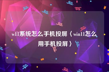 w11系统怎么手机投屏〈win11怎么用手机投屏〉