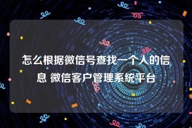 怎么根据微信号查找一个人的信息 微信客户管理系统平台