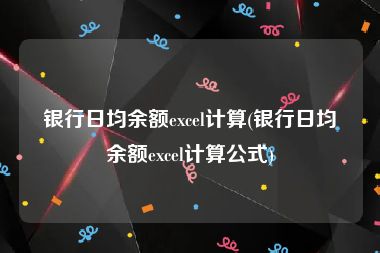 银行日均余额excel计算(银行日均余额excel计算公式)