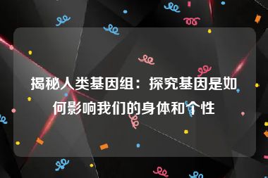 揭秘人类基因组：探究基因是如何影响我们的身体和个性