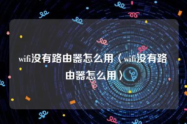 wifi没有路由器怎么用〈wifi没有路由器怎么用〉