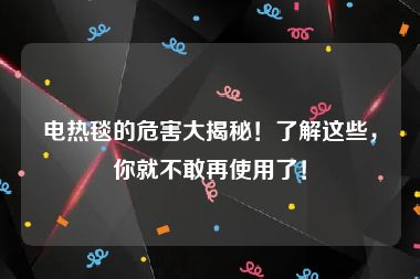 电热毯的危害大揭秘！了解这些，你就不敢再使用了！