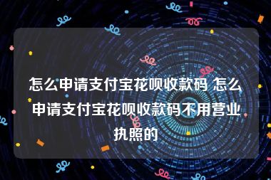 怎么申请支付宝花呗收款码 怎么申请支付宝花呗收款码不用营业执照的