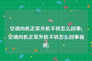 空调内机正常外机不转怎么回事(空调内机正常外机不转怎么回事视频)