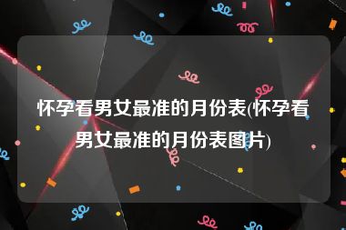 怀孕看男女最准的月份表(怀孕看男女最准的月份表图片)