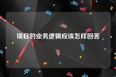 项目的业务逻辑应该怎样回答