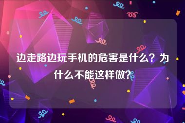 边走路边玩手机的危害是什么？为什么不能这样做？