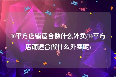 10平方店铺适合做什么外卖(10平方店铺适合做什么外卖呢)