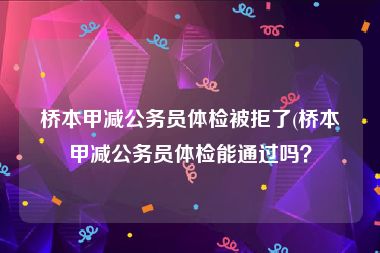 桥本甲减公务员体检被拒了(桥本甲减公务员体检能通过吗？