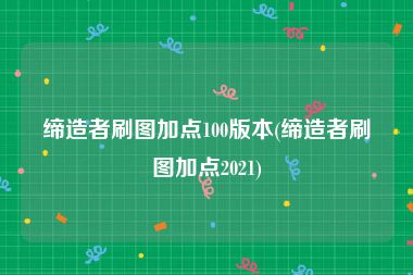 缔造者刷图加点100版本(缔造者刷图加点2021)