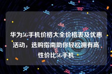 华为5G手机价格大全价格表及优惠活动，选购指南助你轻松拥有高性价比5G手机