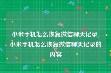 小米手机怎么恢复微信聊天记录 小米手机怎么恢复微信聊天记录的内容