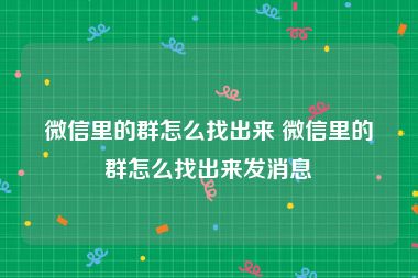 微信里的群怎么找出来 微信里的群怎么找出来发消息