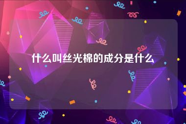 什么叫丝光棉的成分是什么