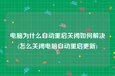 电脑为什么自动重启关闭如何解决(怎么关闭电脑自动重启更新)