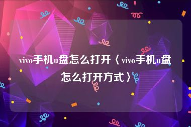 vivo手机u盘怎么打开〈vivo手机u盘怎么打开方式〉