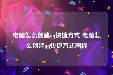 电脑怎么创建qq快捷方式 电脑怎么创建qq快捷方式图标