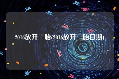 2016放开二胎(2016放开二胎日期)