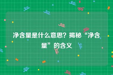 净含量是什么意思？揭秘“净含量”的含义